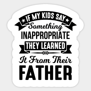 If My Kids Say Something Inappropriate They Learned It From Their Father Sticker